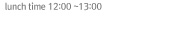 lunch time 12:00 ~13:00