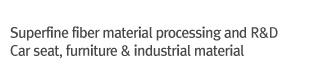 Superfine fiber material processing and R&D / car seat, furniture & industrial material