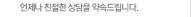 언제나 친절한 상담을 약속드립니다.