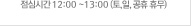 점심시간 12:00 ~13:00 (토,일, 공휴 휴무)
