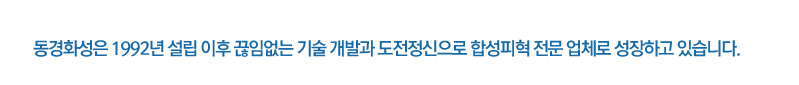 동경화성은 1992년 설립 이후 끊임없는 기술 개발과 도전정신으로 합성피혁 전문 업체로 성장하고 있습니다.