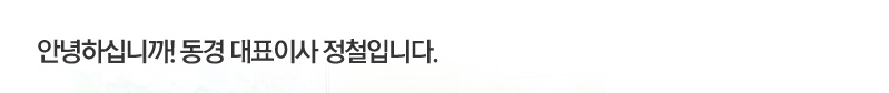 안녕하십니까! 동경 대표이사 정철입니다.