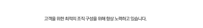 고객을 위한 최적의 조직 구성을 위해 항상 노력하고 있습니다.