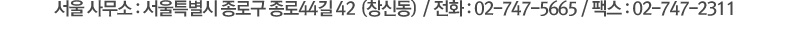 서울 사무소 : 서울특별시 종로구 종로44길 42  (창신동)  / 전화 : 02-747-5665 / 팩스 : 02-747-2311